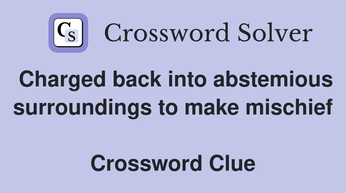 Charged back into abstemious surroundings to make mischief  Crossword Clue