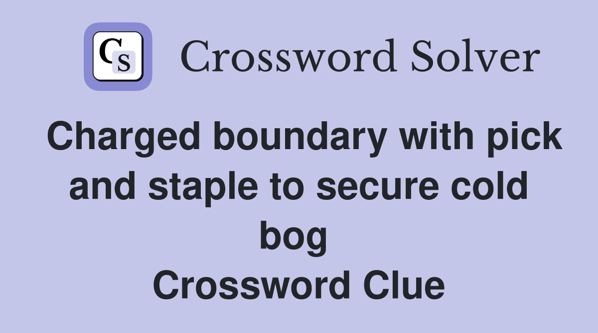 Charged boundary with pick and staple to secure cold bog  Crossword Clue