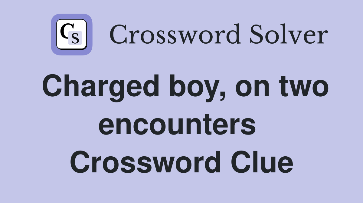 Charged boy, on two encounters  Crossword Clue