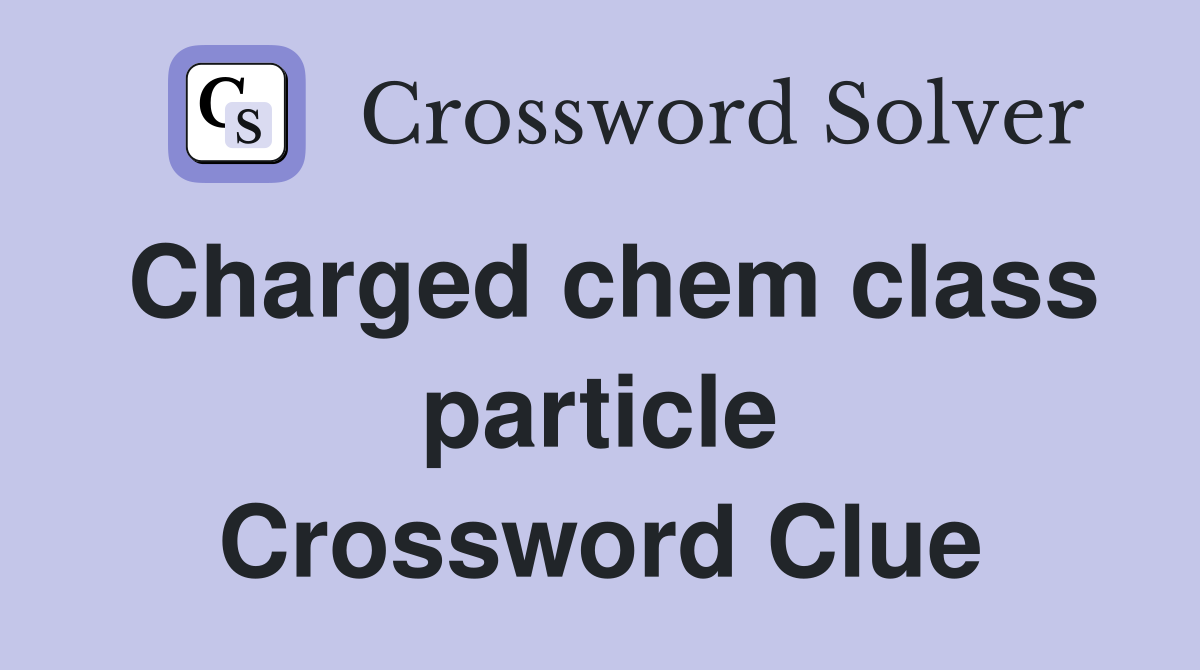 Charged chem class particle Crossword Clue