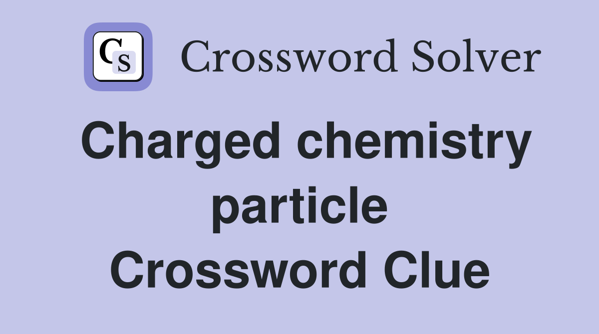 Charged chemistry particle Crossword Clue