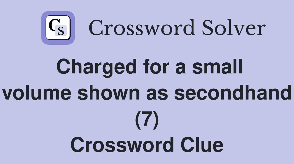 Charged for a small volume shown as secondhand (7) Crossword Clue