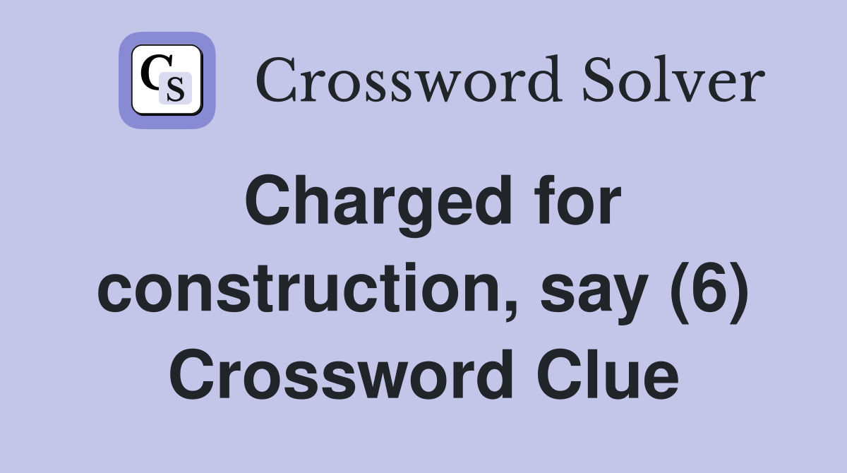 Charged for construction, say (6) Crossword Clue