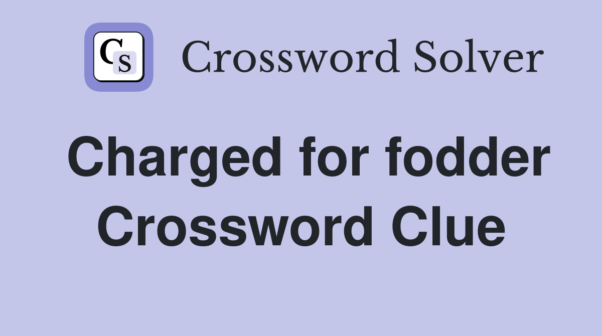 Charged for fodder Crossword Clue