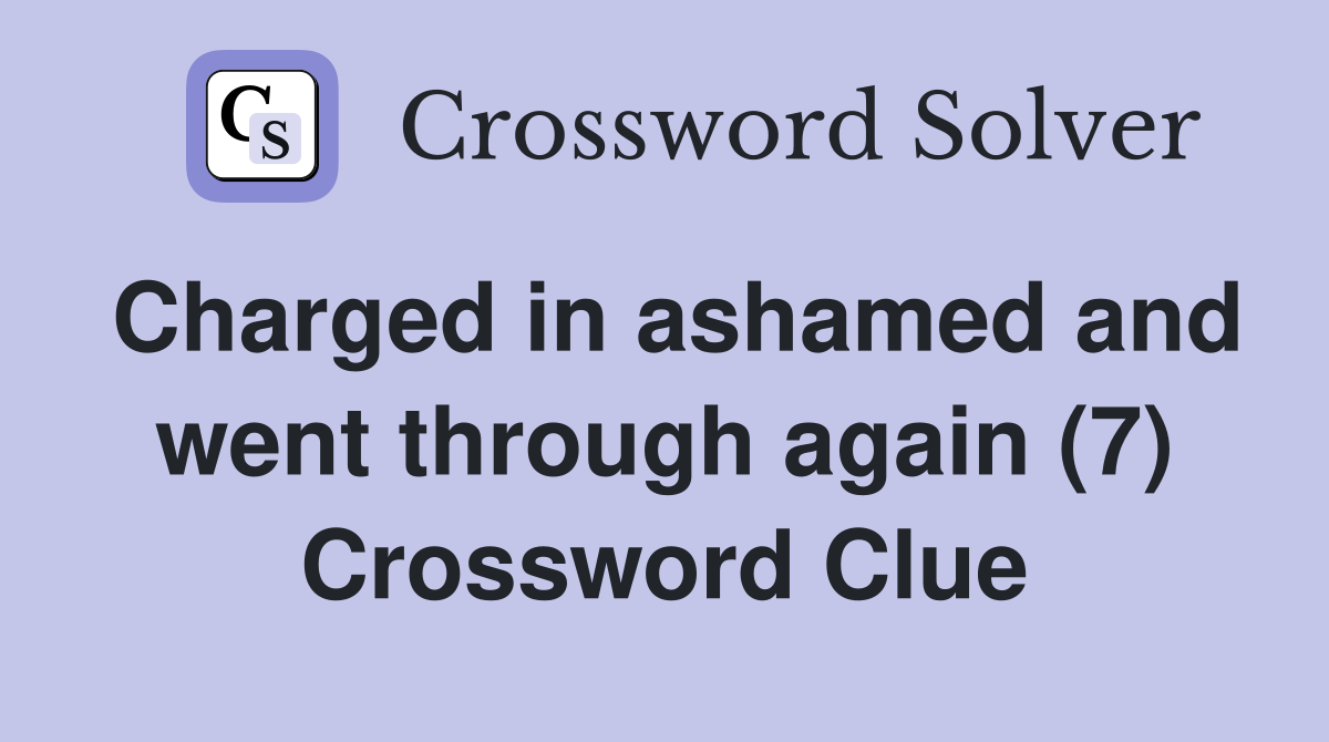 Charged in ashamed and went through again (7) Crossword Clue