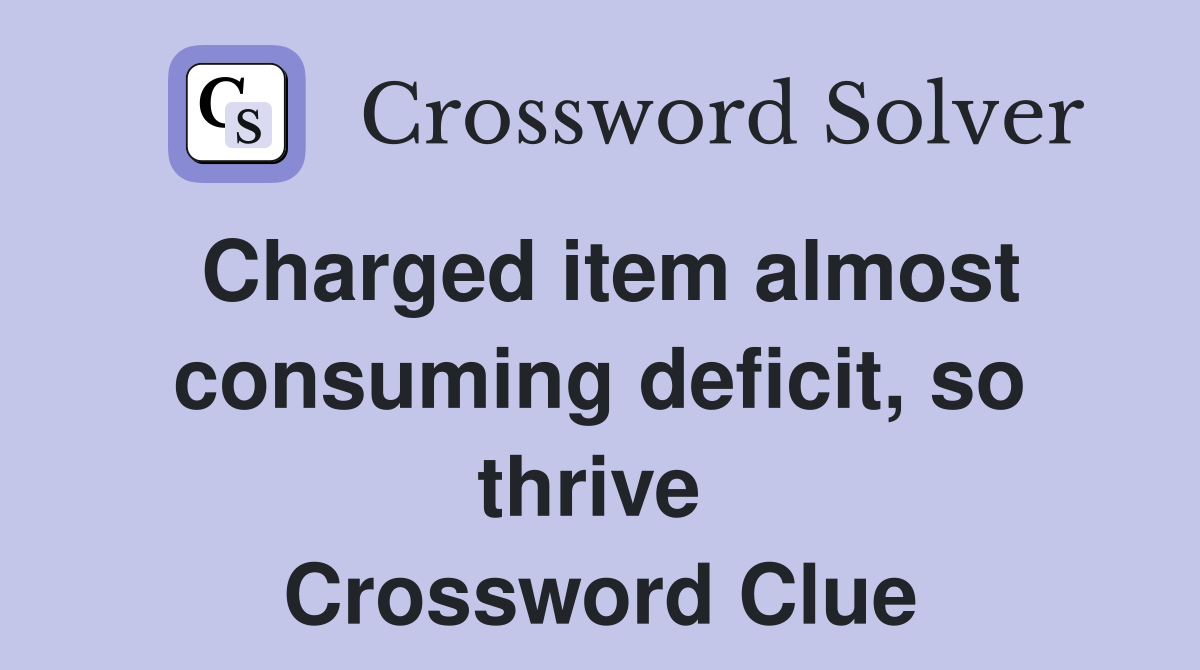Charged item almost consuming deficit, so thrive  Crossword Clue