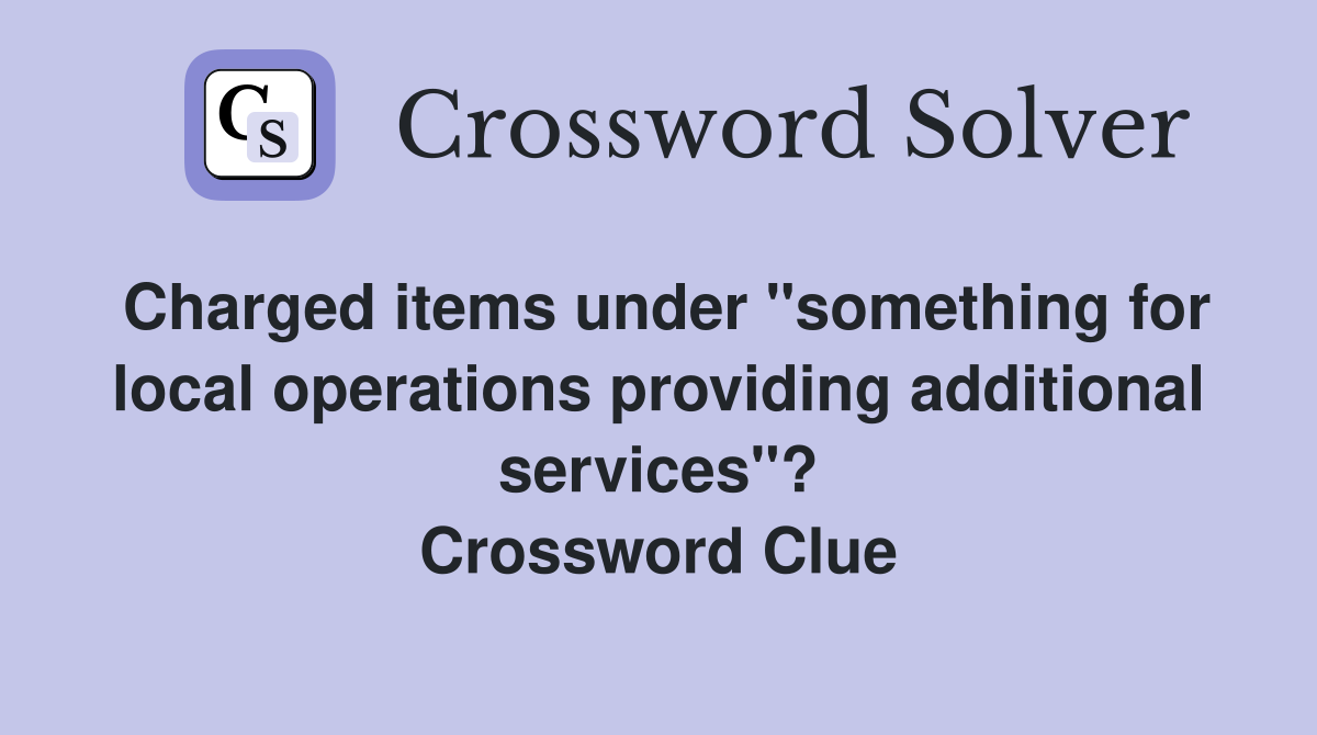 Charged items under "something for local operations providing additional services"? Crossword Clue