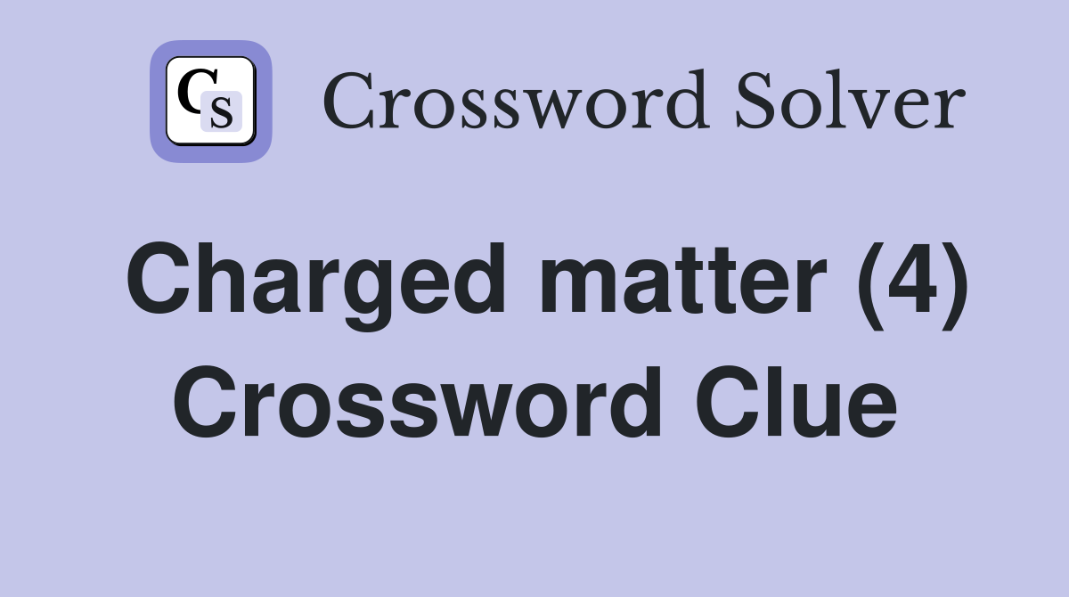 Charged matter (4) Crossword Clue