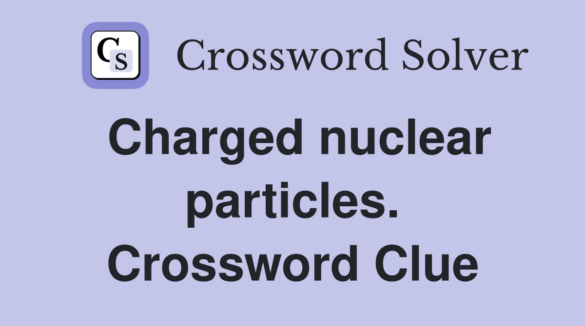 Charged nuclear particles. Crossword Clue