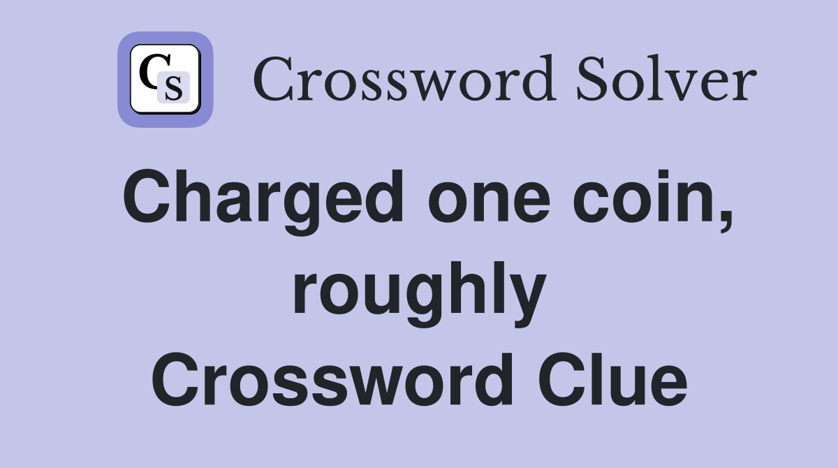 Charged one coin, roughly Crossword Clue
