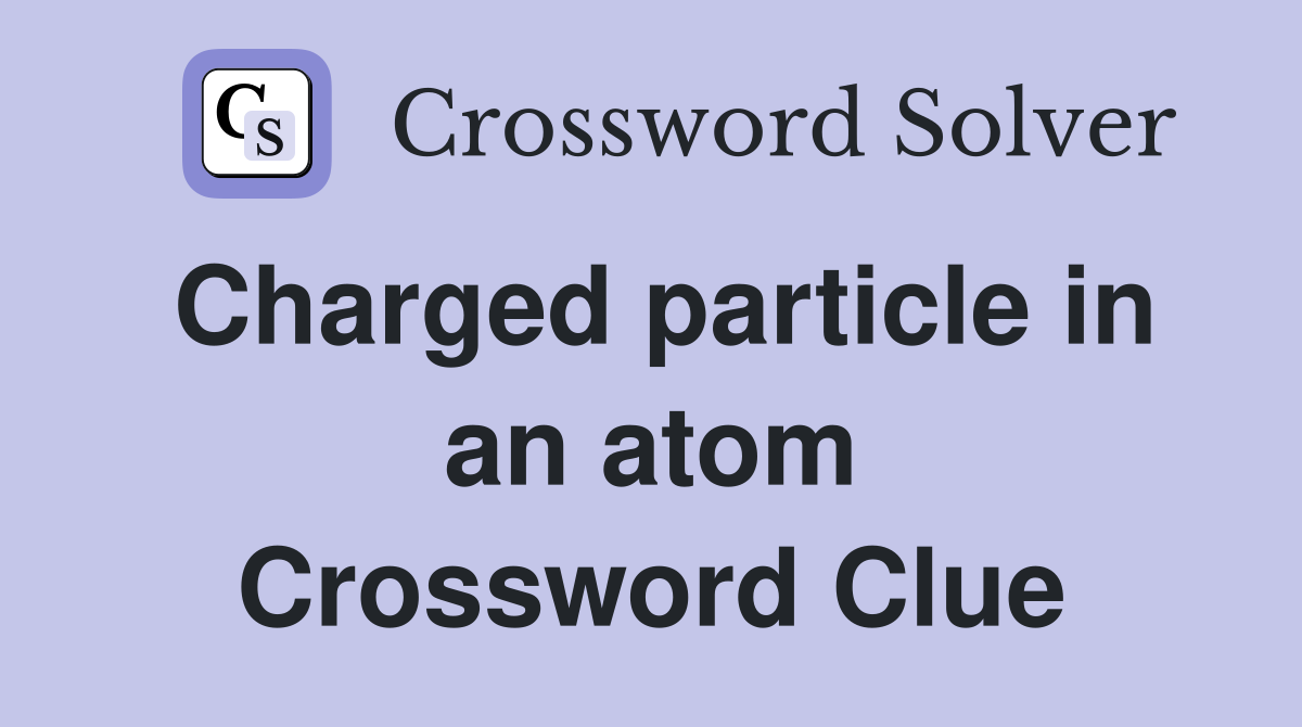 Charged particle in an atom Crossword Clue
