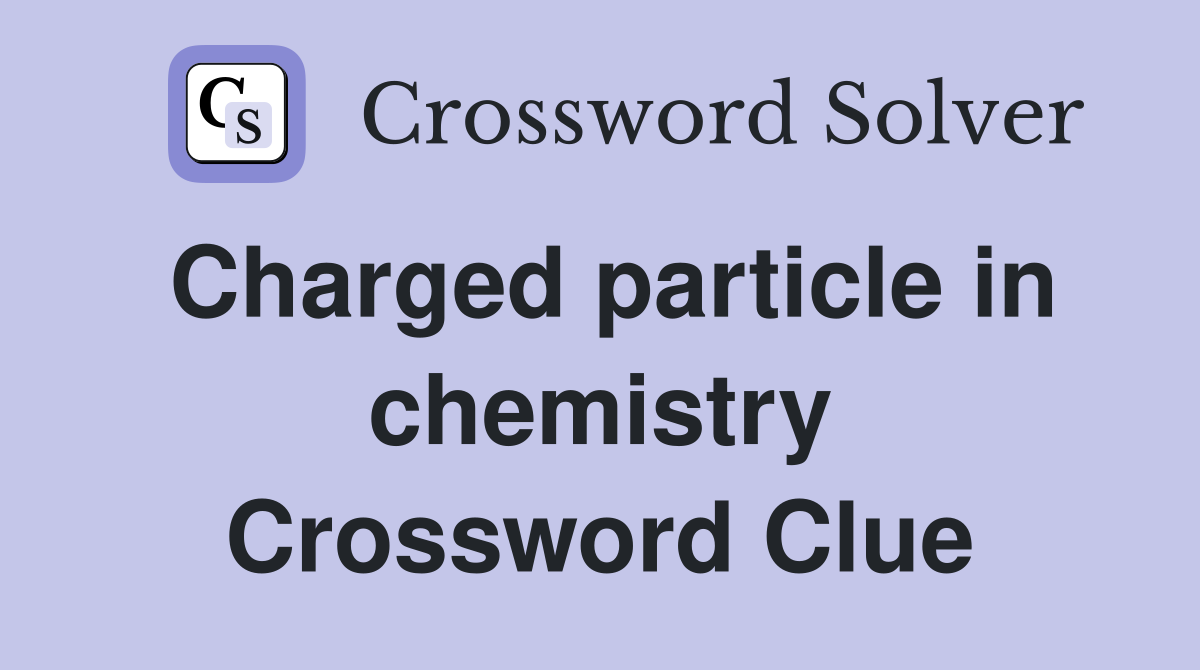 Charged particle in chemistry Crossword Clue
