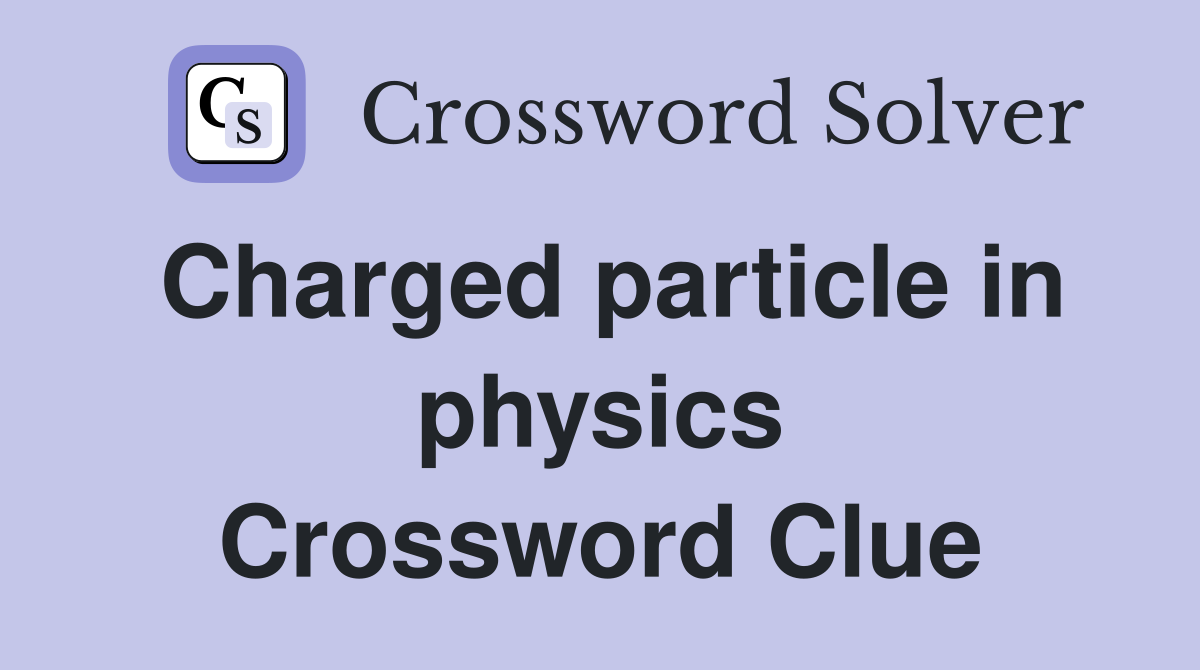 Charged particle in physics Crossword Clue