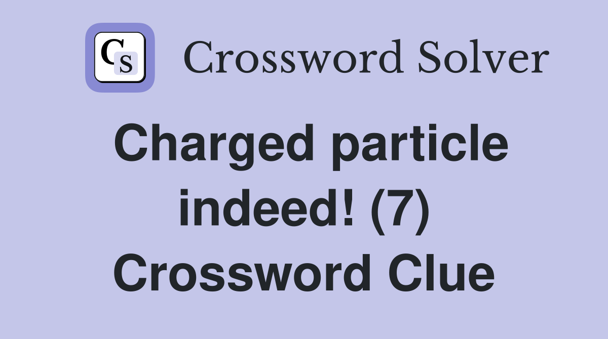 Charged particle indeed! (7) Crossword Clue