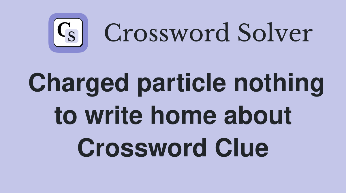 Charged particle nothing to write home about Crossword Clue