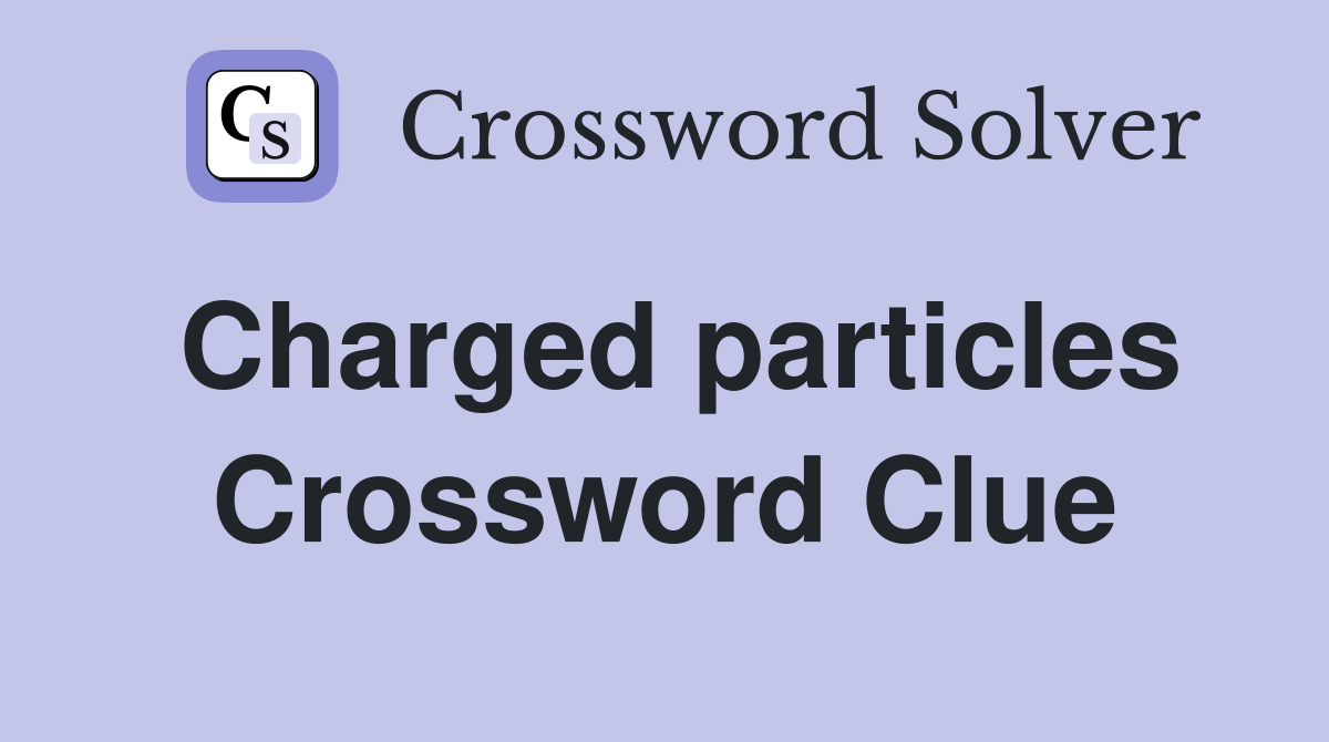 Charged particles Crossword Clue Answers Crossword Solver