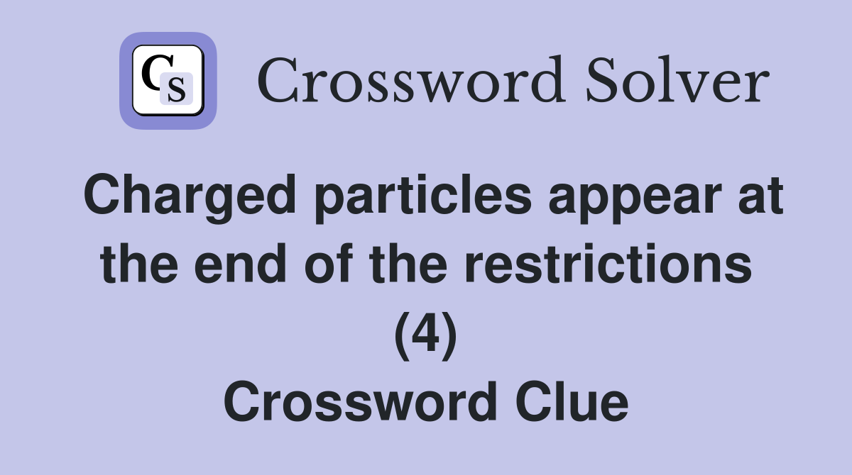 Charged particles appear at the end of the restrictions (4) Crossword Clue