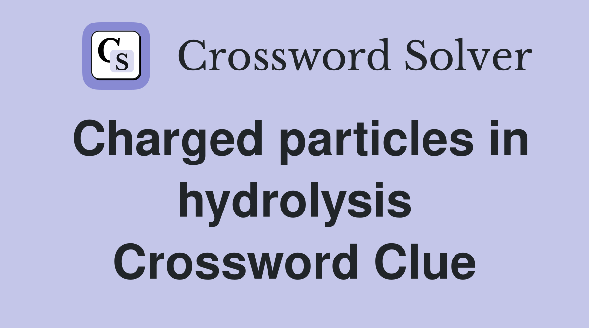 Charged particles in hydrolysis Crossword Clue