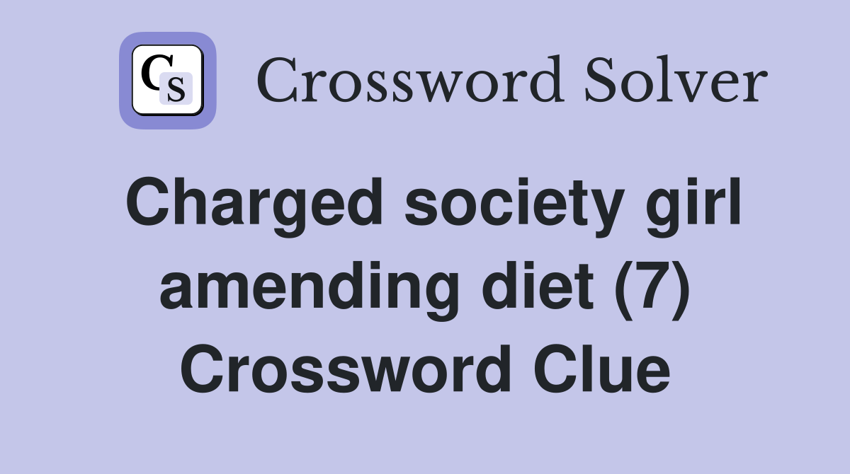 Charged society girl amending diet (7) Crossword Clue