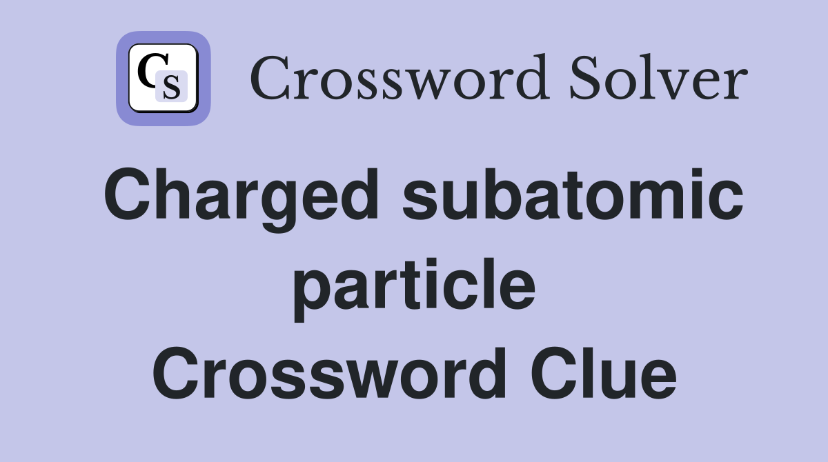 Charged subatomic particle Crossword Clue