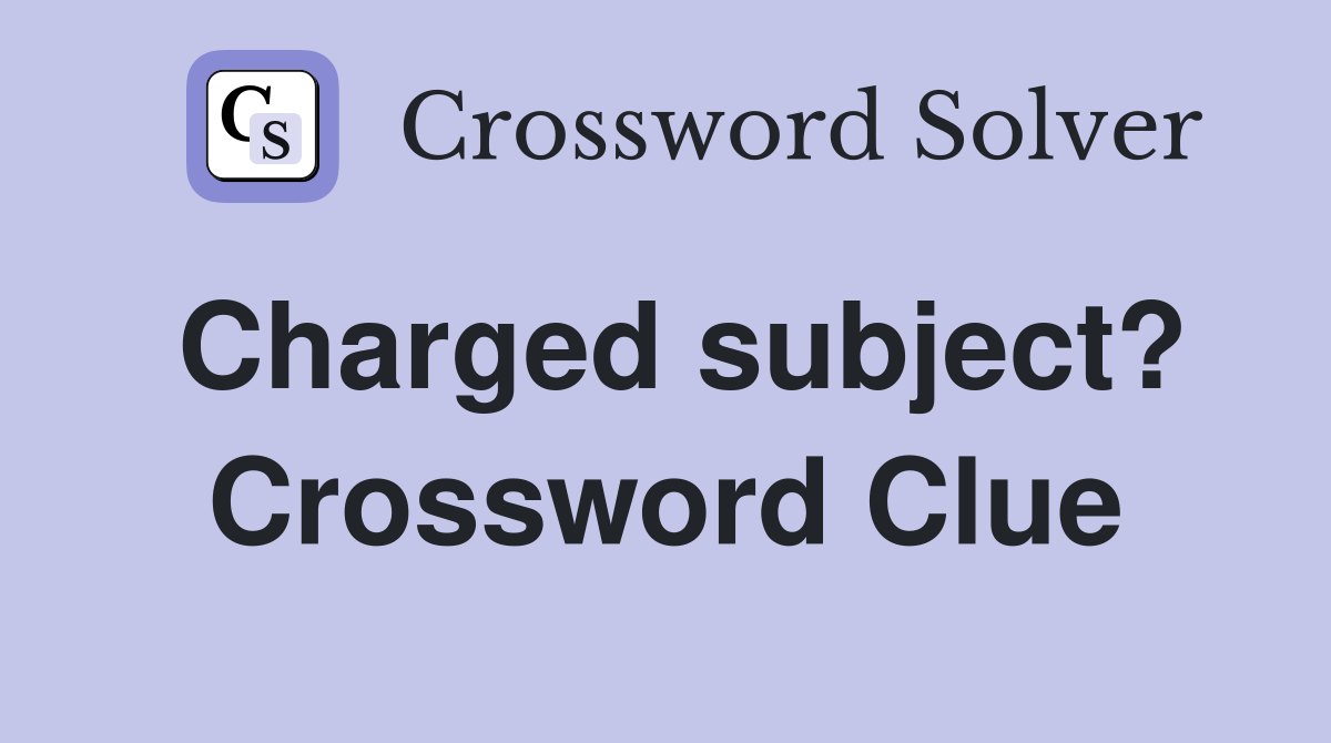 Charged subject? Crossword Clue
