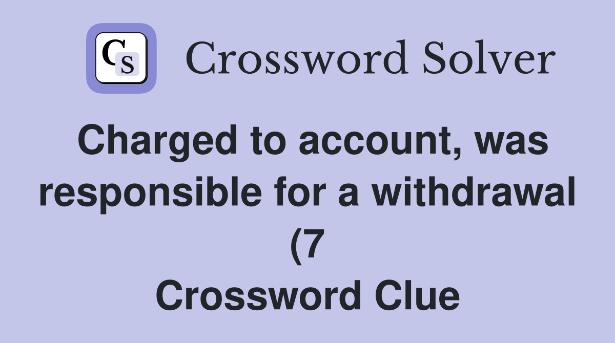 Charged to account was responsible for a withdrawal (7) Crossword Charged to account was responsible for a withdrawal (7) Crossword