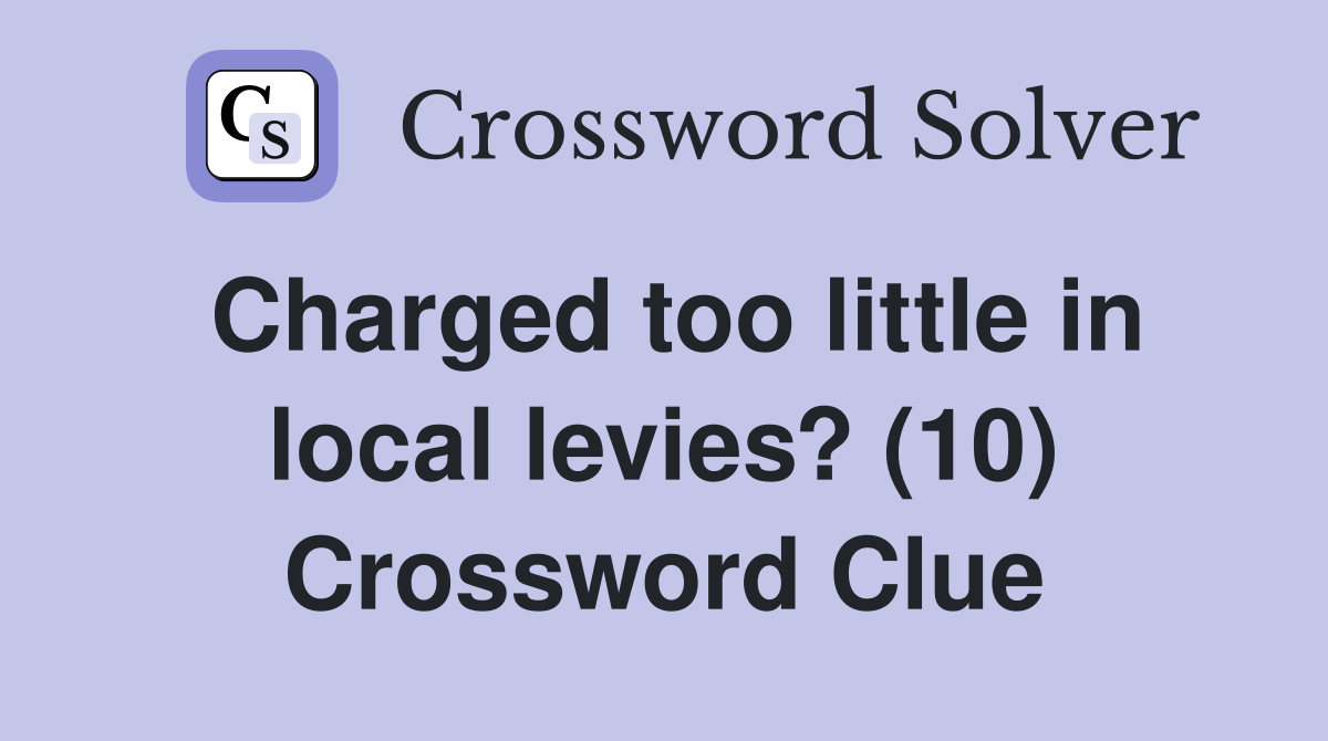 Charged too little in local levies? (10) Crossword Clue