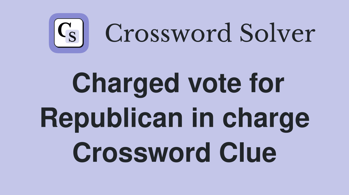 Charged vote for Republican in charge Crossword Clue