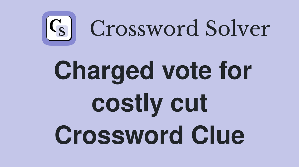 Charged vote for costly cut Crossword Clue