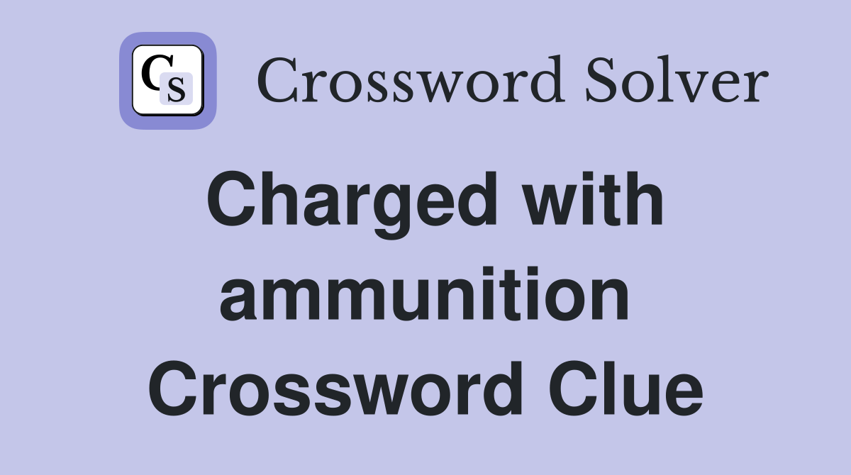 Charged with ammunition Crossword Clue