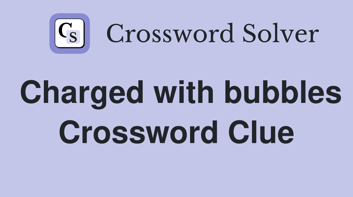 Charged with bubbles Crossword Clue