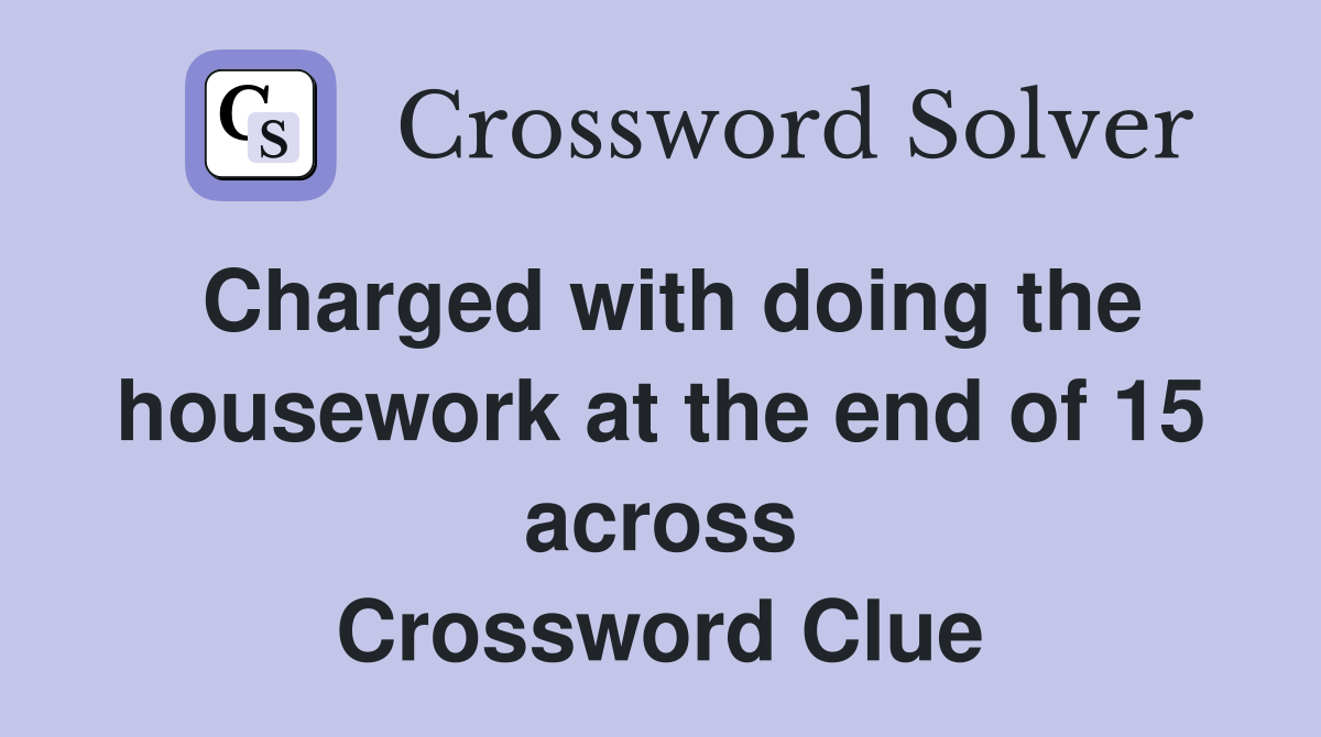 Charged with doing the housework at the end of 15 across Crossword Clue