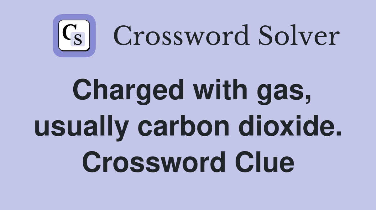 Charged with gas, usually carbon dioxide. Crossword Clue