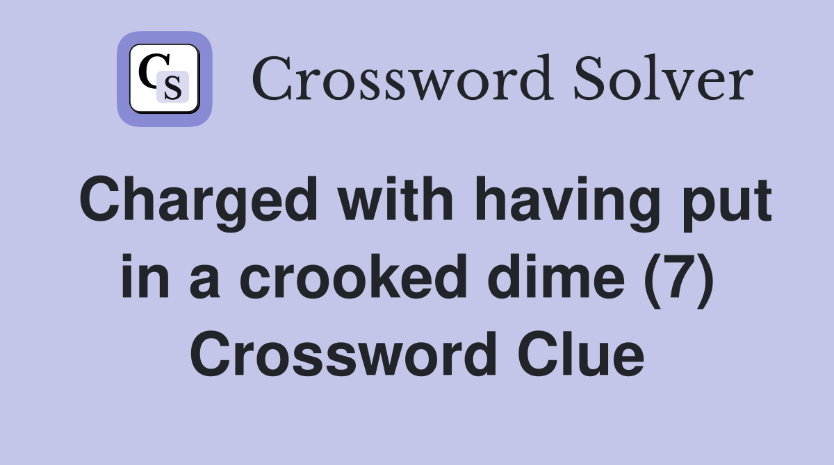 Charged with having put in a crooked dime (7) Crossword Clue