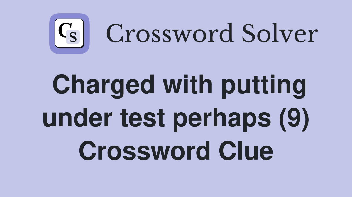 Charged with putting under test perhaps (9) Crossword Clue