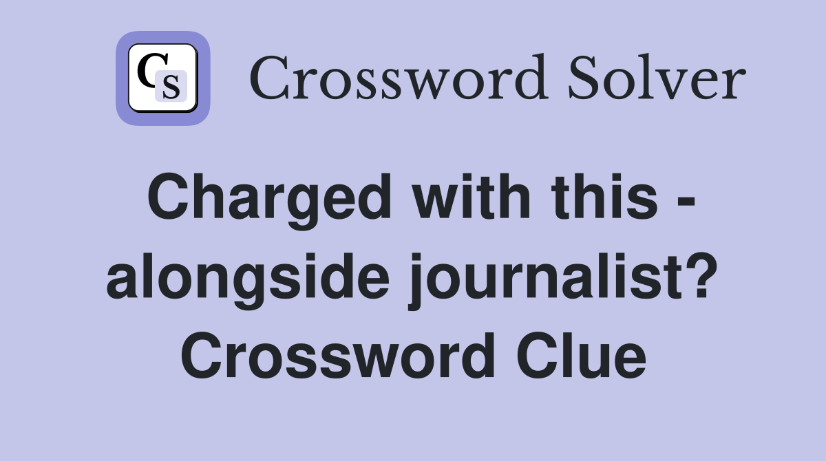 Charged with this - alongside journalist? Crossword Clue
