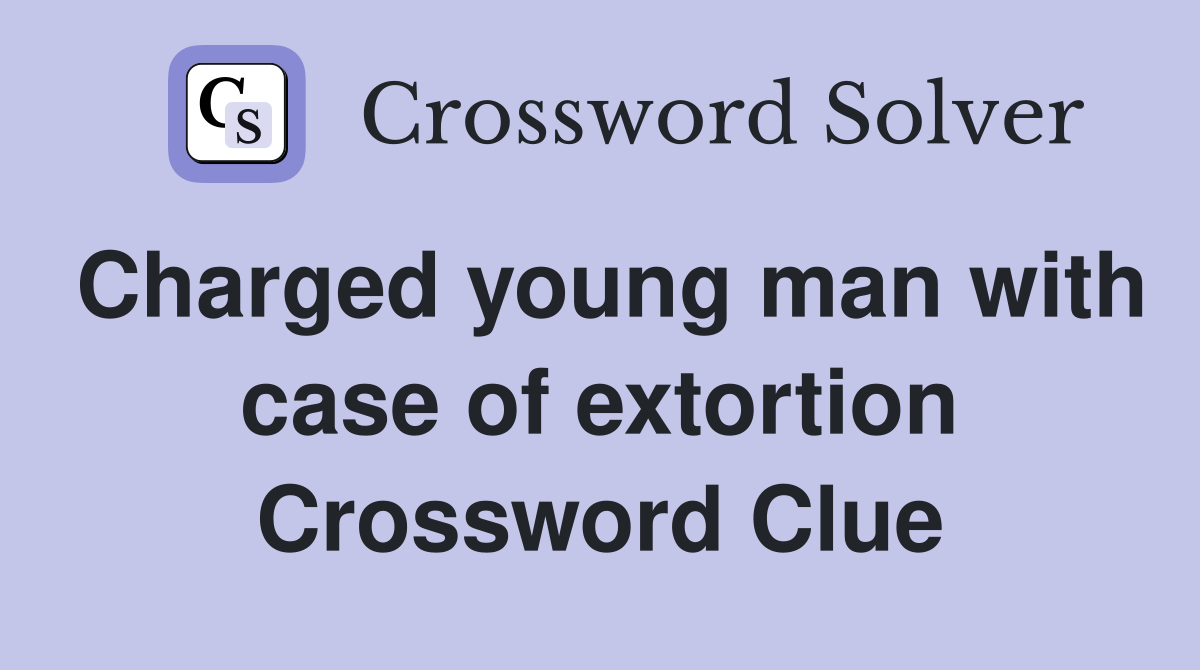 Charged young man with case of extortion Crossword Clue