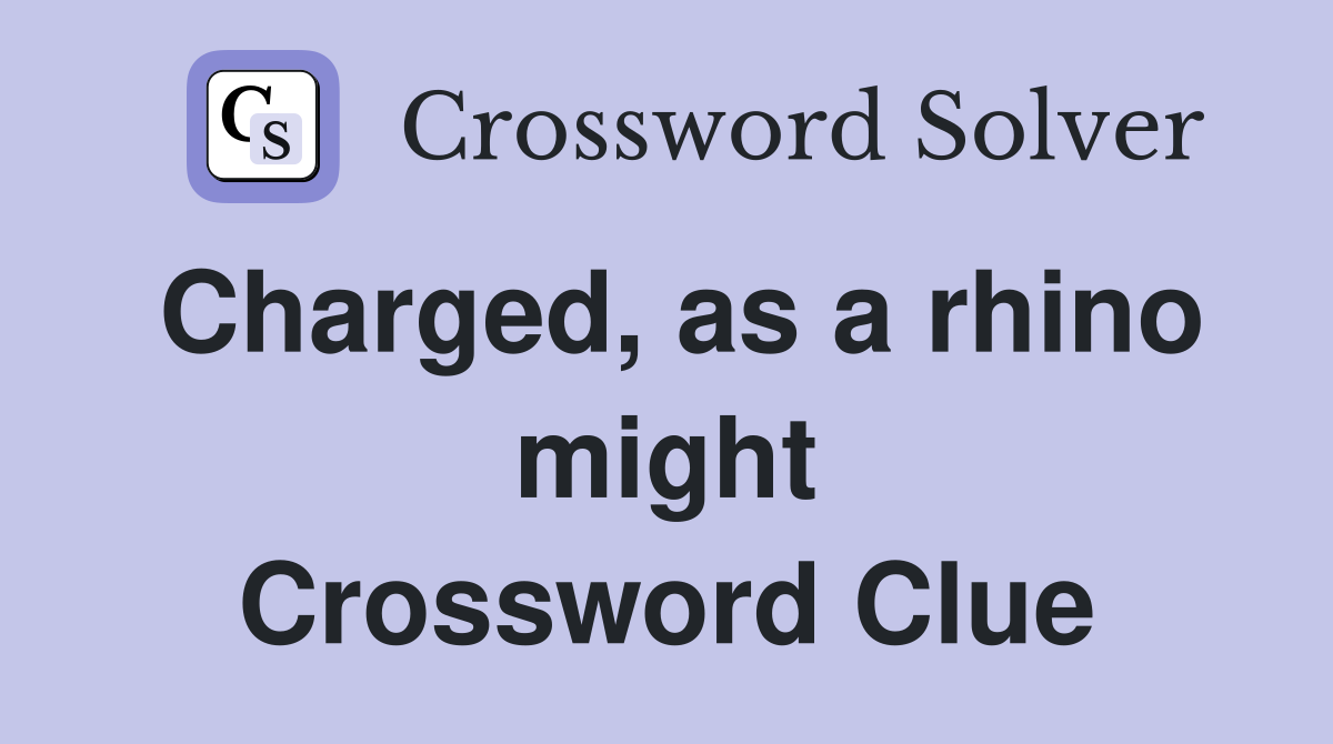 Charged, as a rhino might Crossword Clue