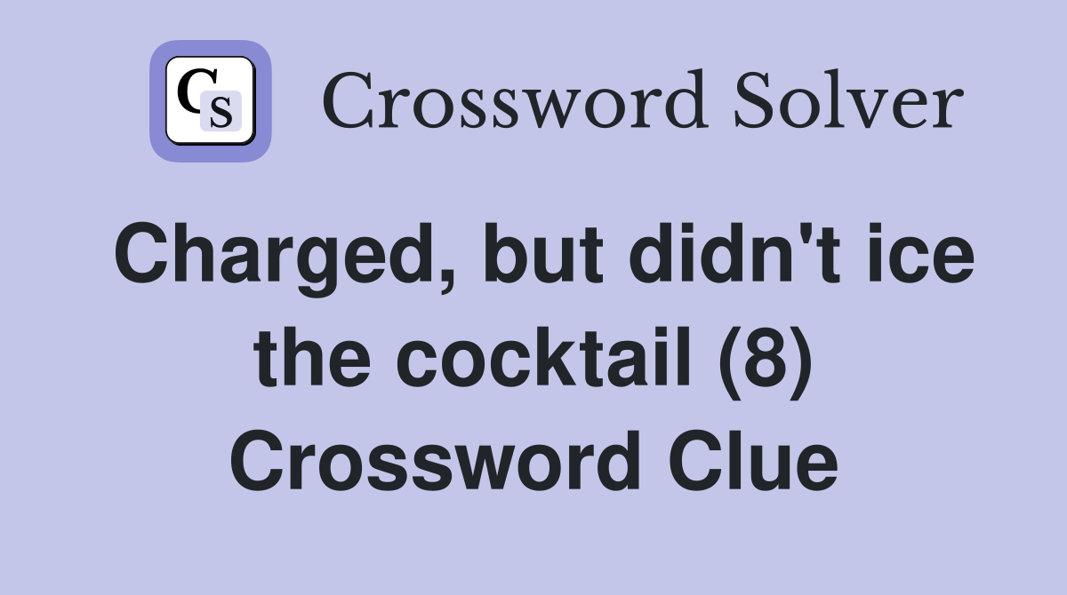Charged, but didn't ice the cocktail (8) Crossword Clue