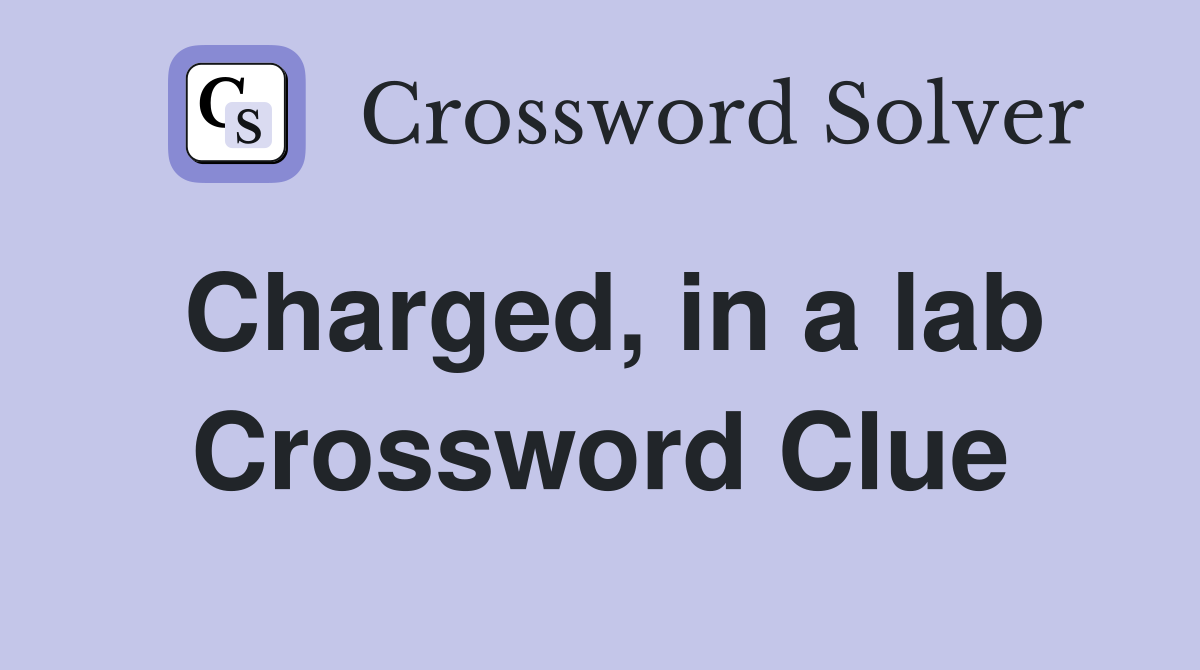 Charged, in a lab Crossword Clue