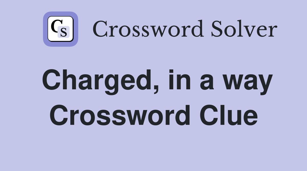 Charged, in a way Crossword Clue