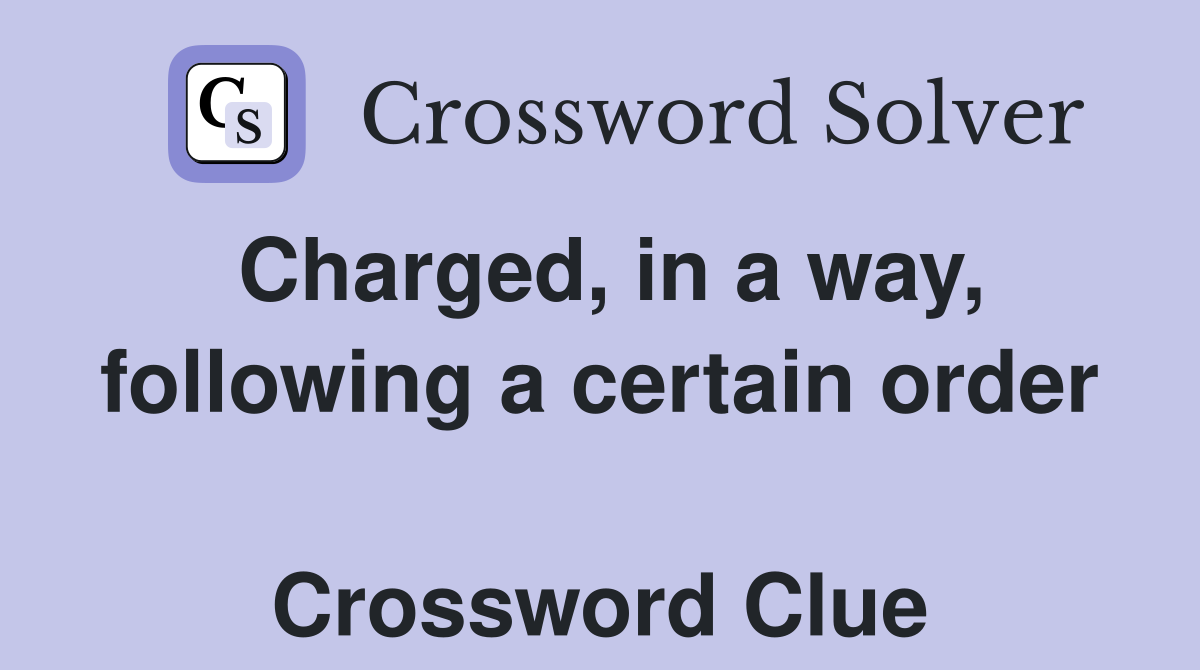 Charged, in a way, following a certain order  Crossword Clue