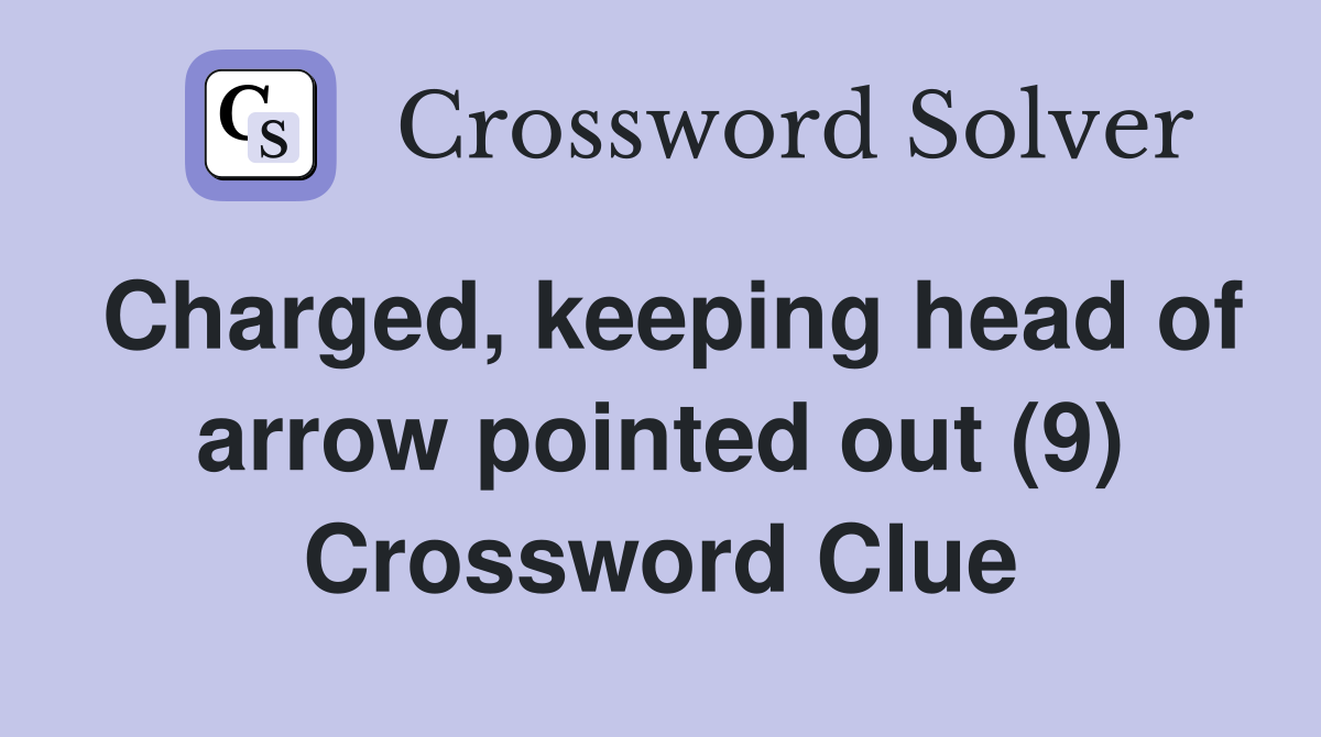 Charged, keeping head of arrow pointed out (9) Crossword Clue