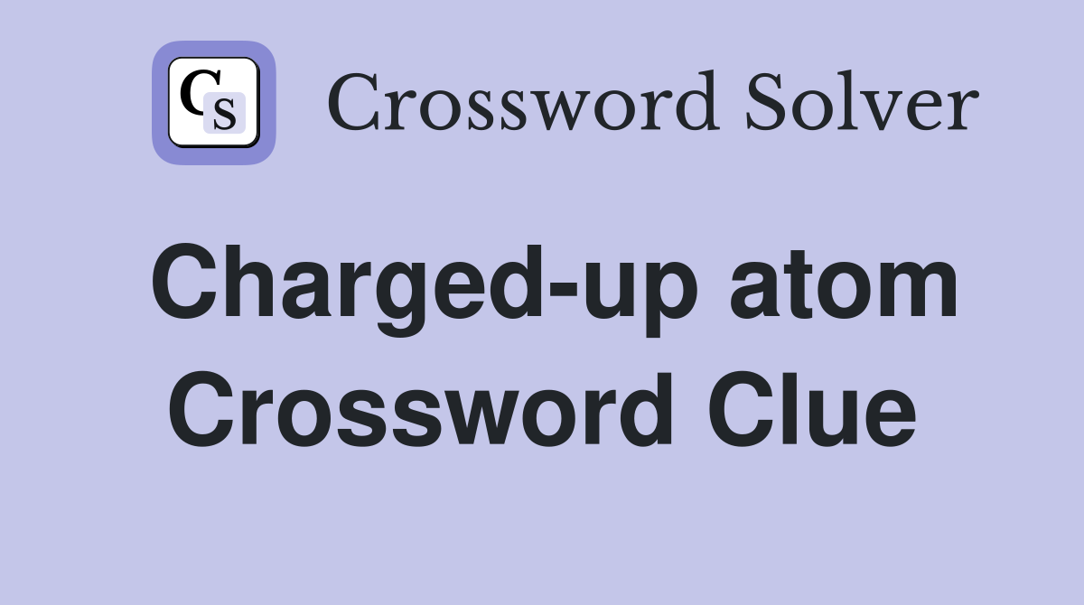Charged-up atom Crossword Clue