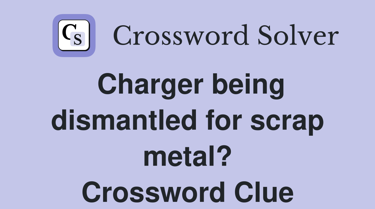 Charger being dismantled for scrap metal? Crossword Clue