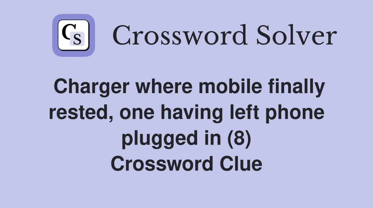 Charger where mobile finally rested, one having left phone plugged in (8) Crossword Clue