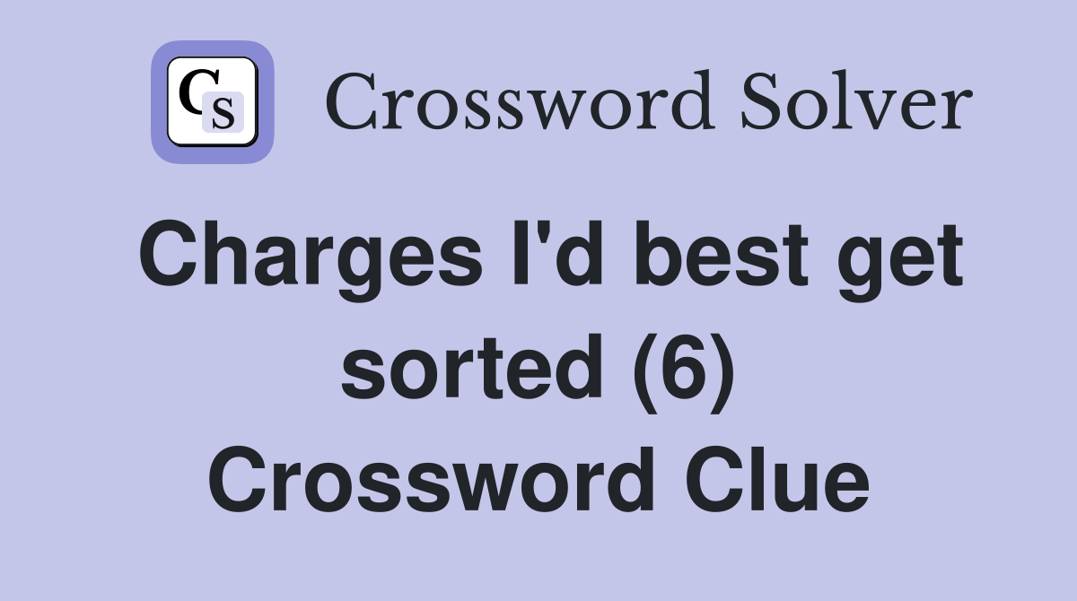 Charges I'd best get sorted (6) Crossword Clue