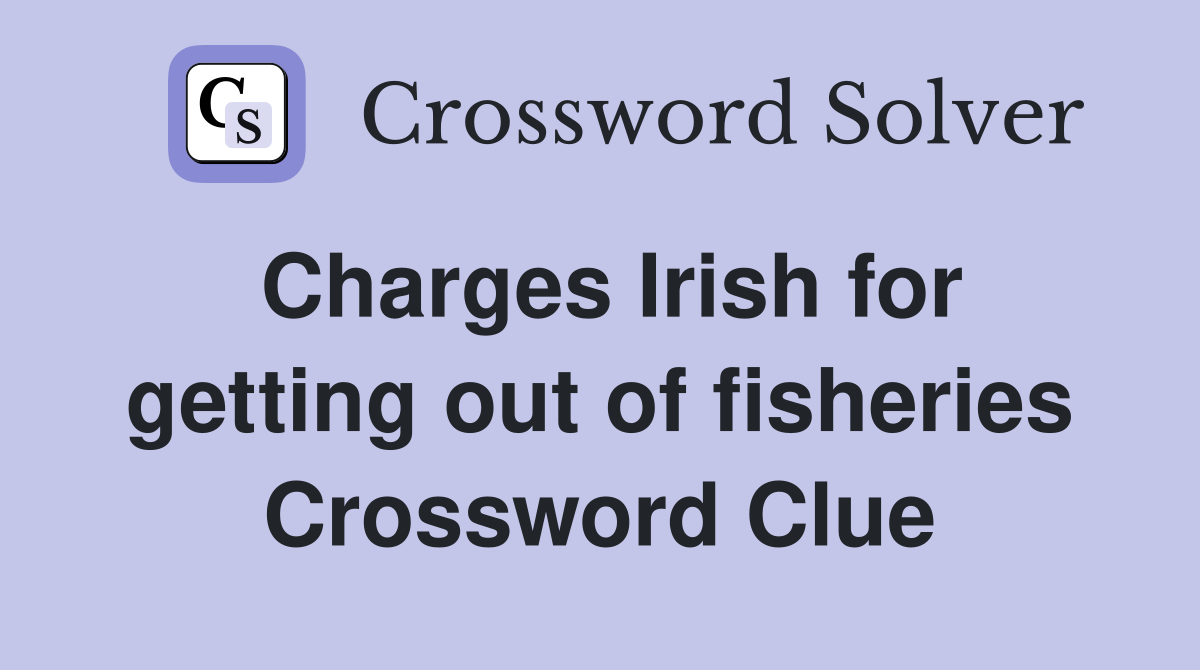 Charges Irish for getting out of fisheries Crossword Clue
