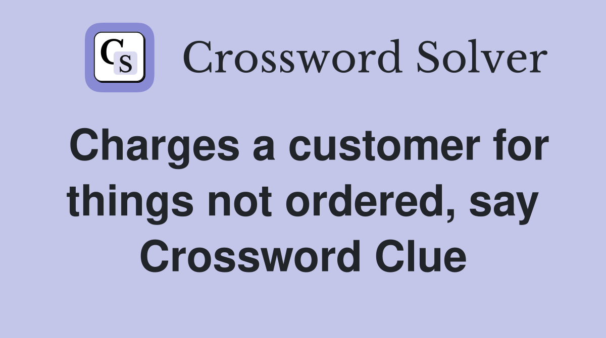 Charges a customer for things not ordered, say Crossword Clue