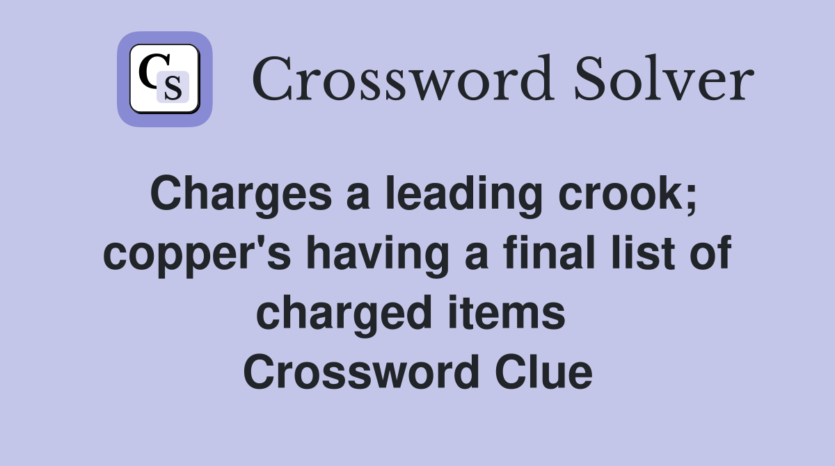 Charges a leading crook; copper's having a final list of charged items  Crossword Clue